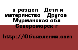  в раздел : Дети и материнство » Другое . Мурманская обл.,Североморск г.